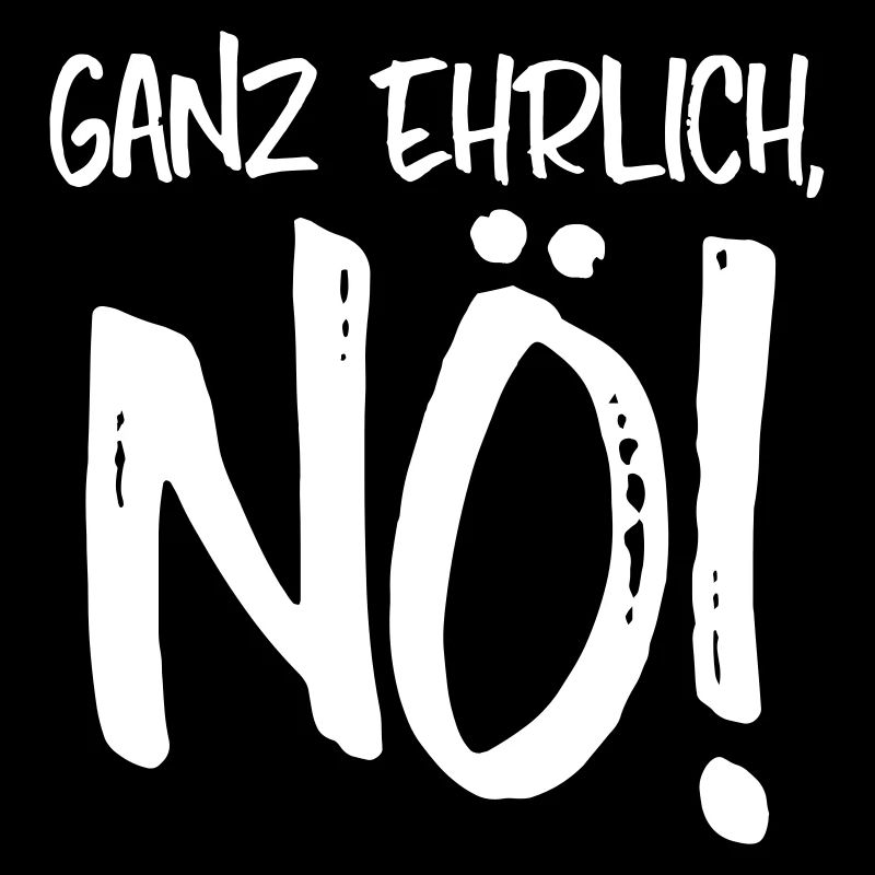 NEIN GANZ EHRLICH, NÖ!