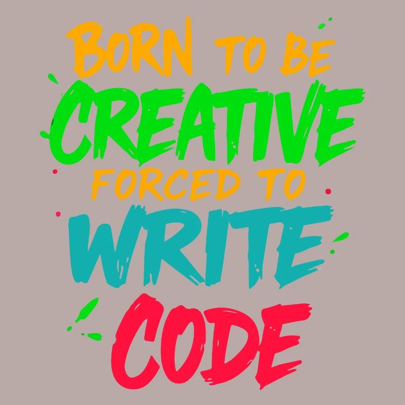 Born to be Creative Forced to write code t-shirt