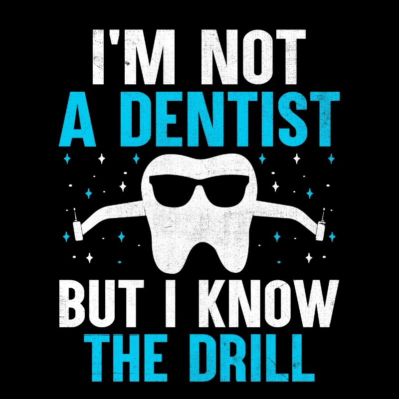 I'm Not A Dentist But I Know The Drill Dental Dent