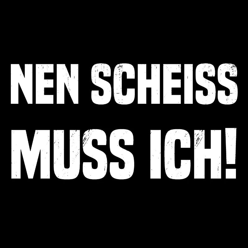 nen scheiss muss ich!
