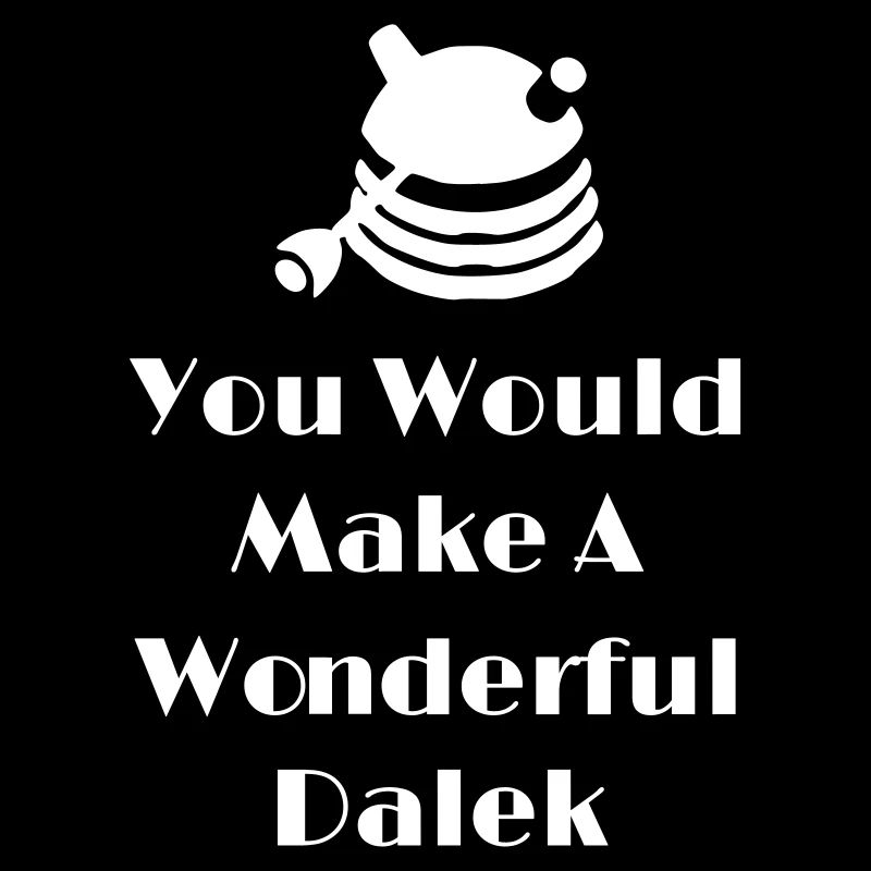You Would Make A Wonderful Dalek