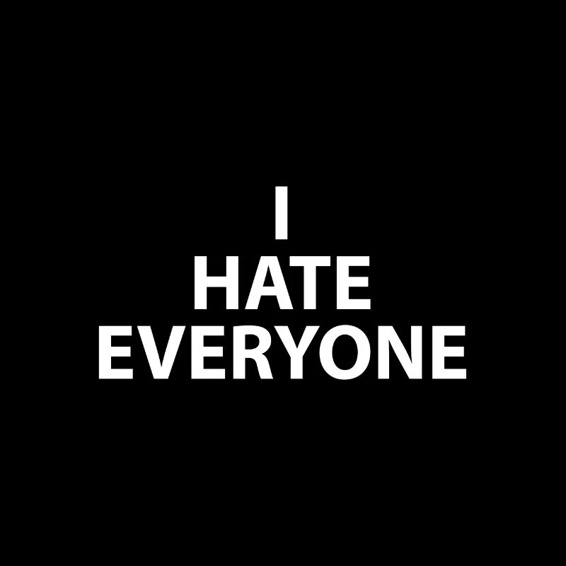 I HATE EVERYONE