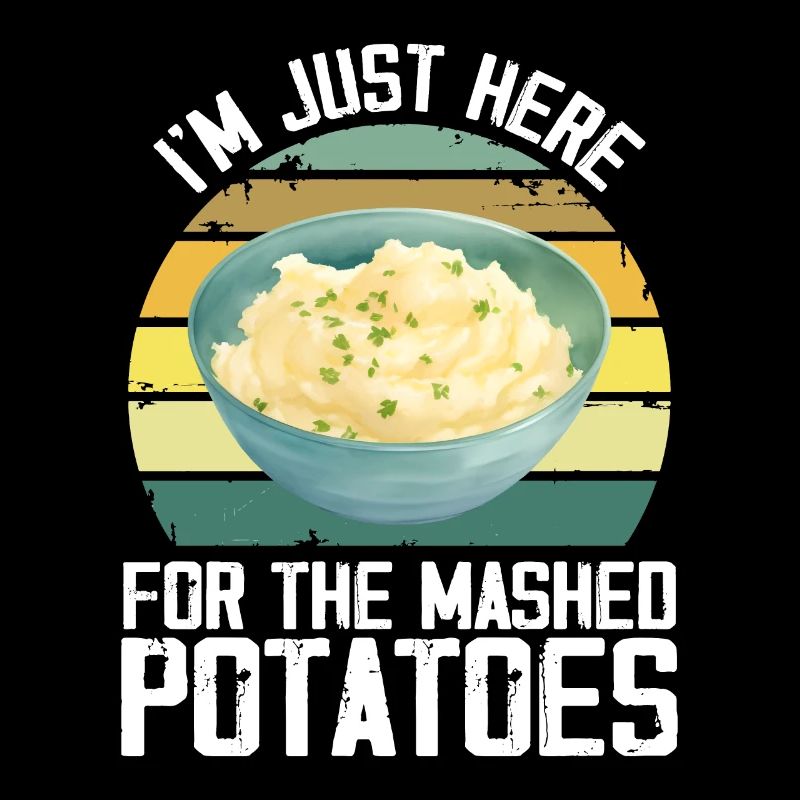 I'm Just Here For The Mashed Potatoes Funny Gag
