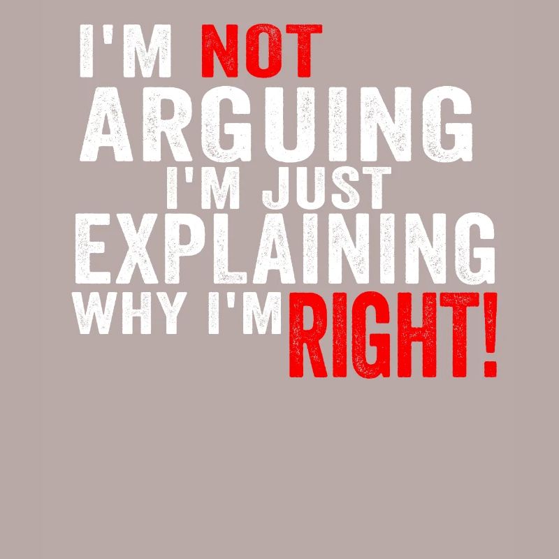 Im Not Arguing Im Just Explaining Why Im Right