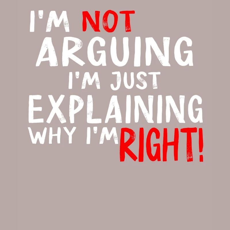 Im Not Arguing Im Just Explaining Why Im Right