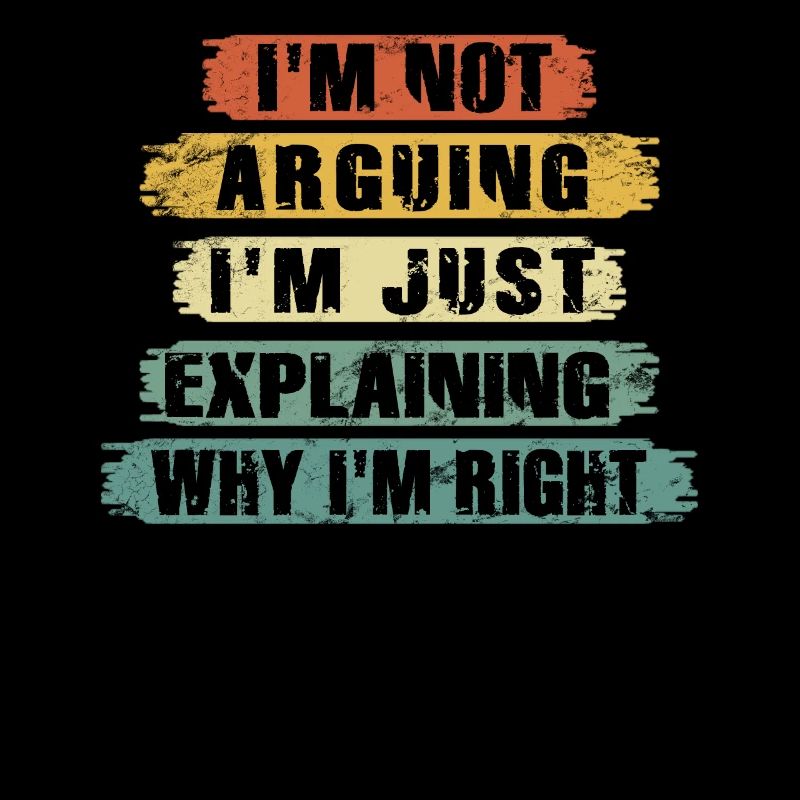 Im Not Arguing Im Just Explaining Why Im Right