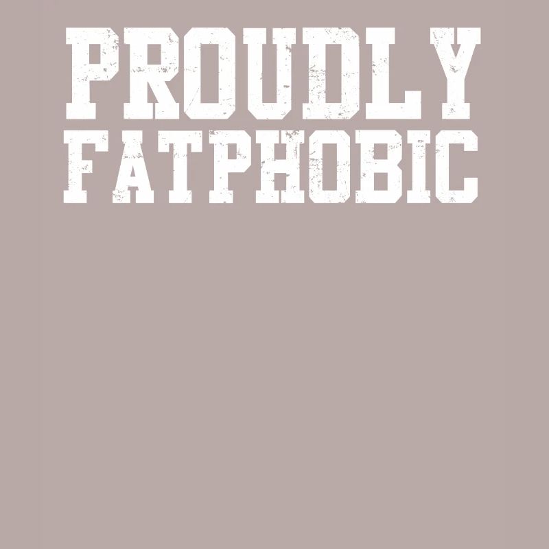 Proudly Fatphobic