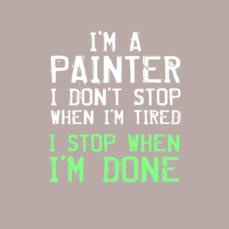 I'm A Painter I Don't Stop When I'm Tired I'm Done