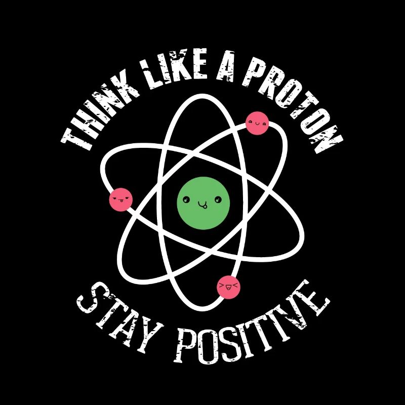 Think like a Proton Stay Positive Funny Science