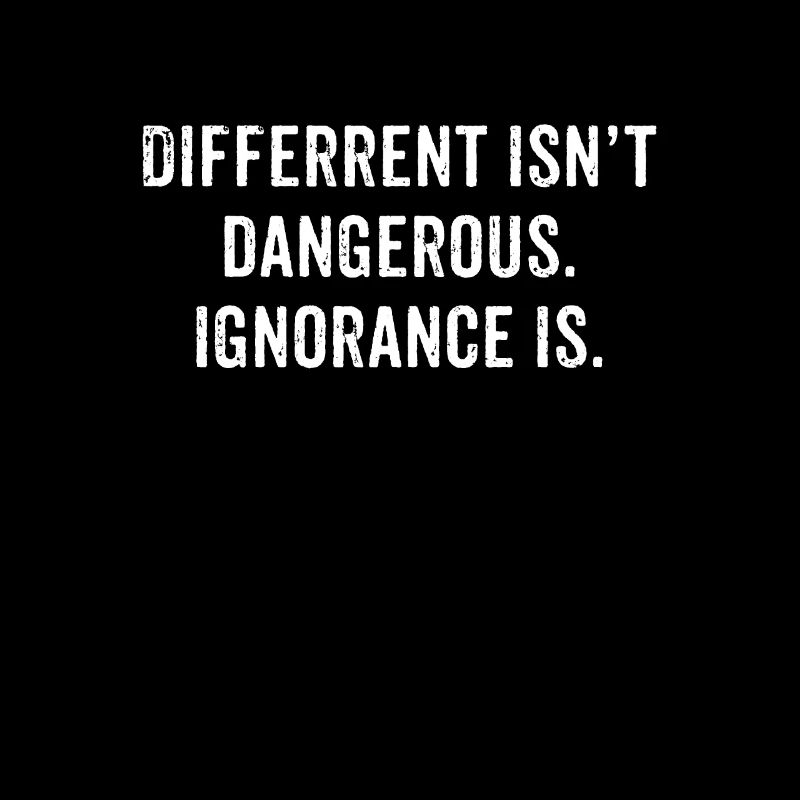 Different Isn't Dangerous Ignorance Is Anti 