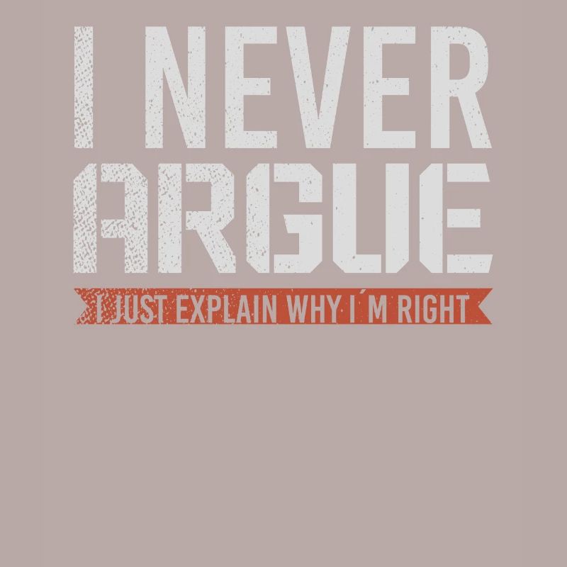 I Never Argue I Just Explain Why Im Right