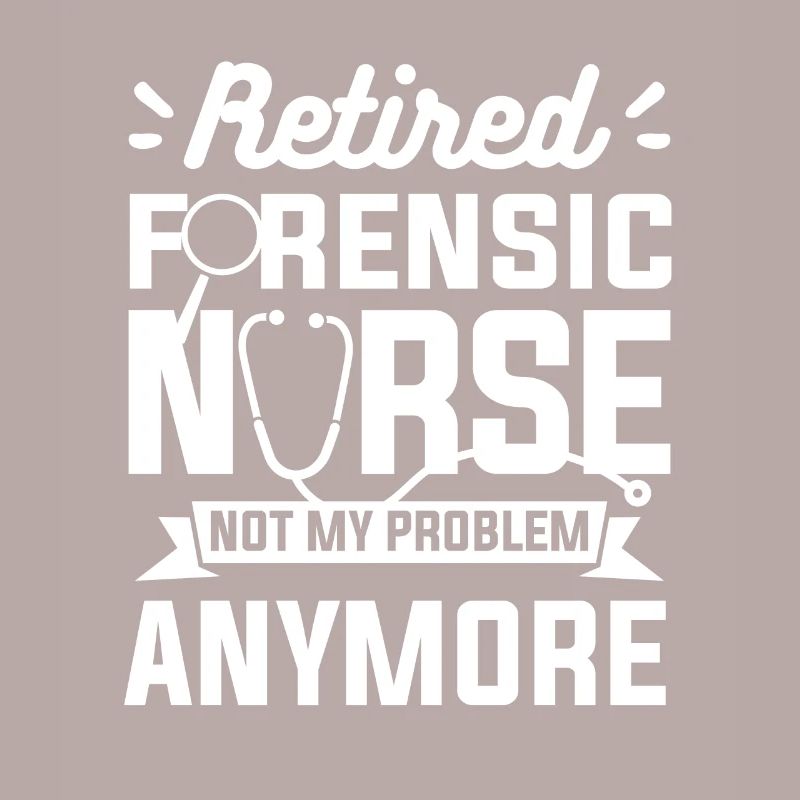 Retired Forensic Nurse Not My Problem Anymore RN