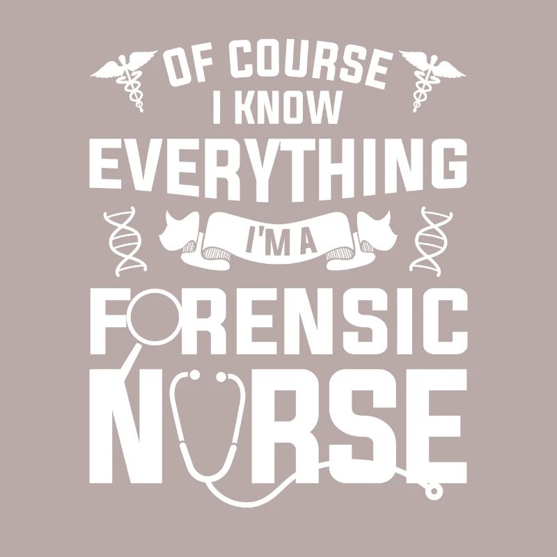 Of Course I Know Everything I'm A Forensic Nurse