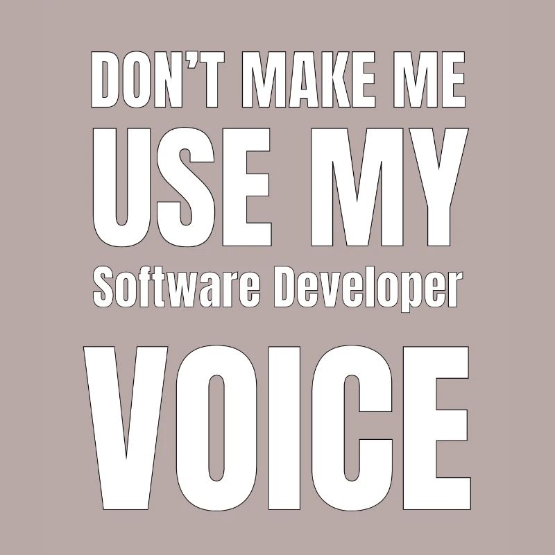 Don't Make Me Use My Software Developer Voice