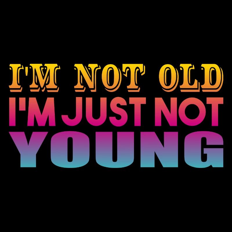 I'm not Old I'm Just Not Young