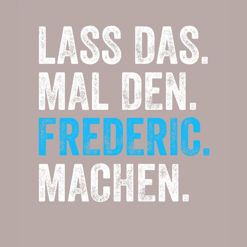 Lass das mal den Frederic machen Name