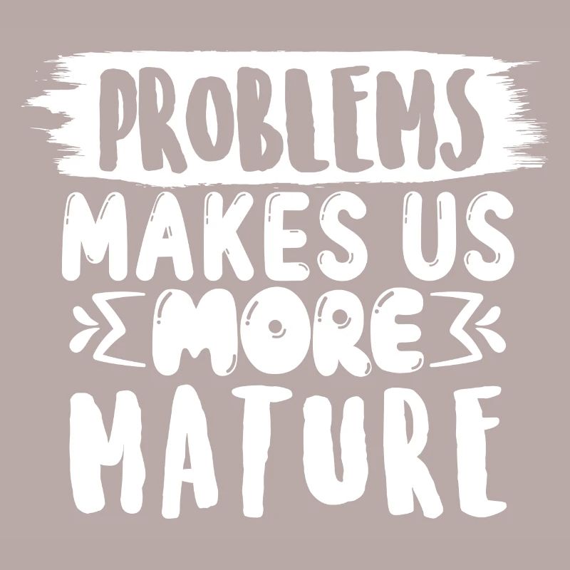 Problems make us more mature, funny saying