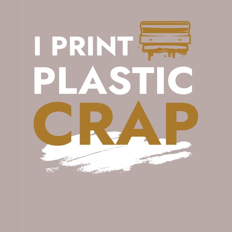 I Print Plastic Crap 3d Printing Printer