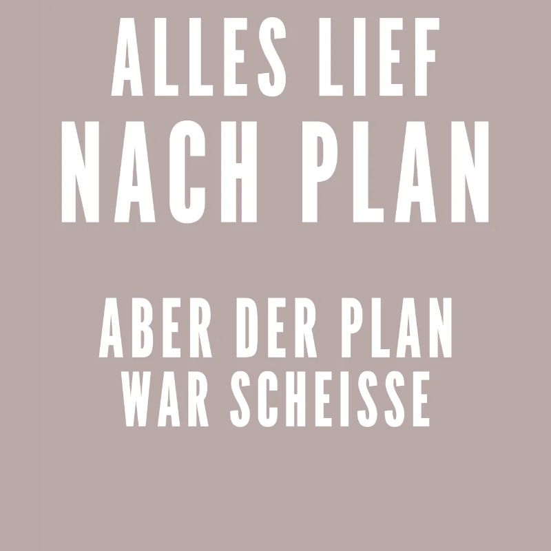 Alles lief nach Plan aber der Plan war Scheisse