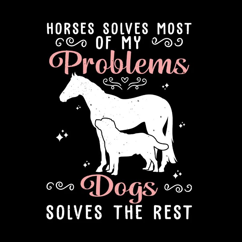 Horses Solves Most Of My Problems Dogs Solves The