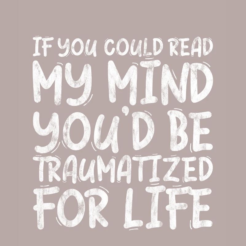 If You Could Read My Mind, You'd Be Traumatized 3