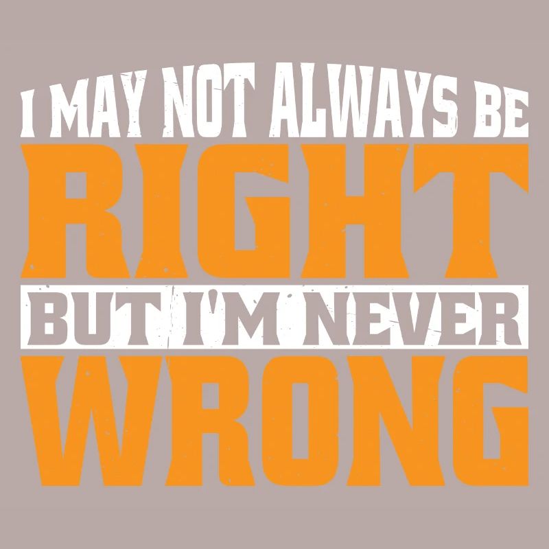 I May Not Always Be Right But I'm Never Wrong 30