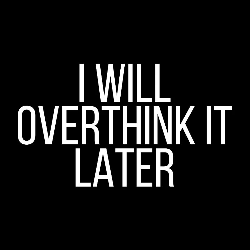 I will overthink it later