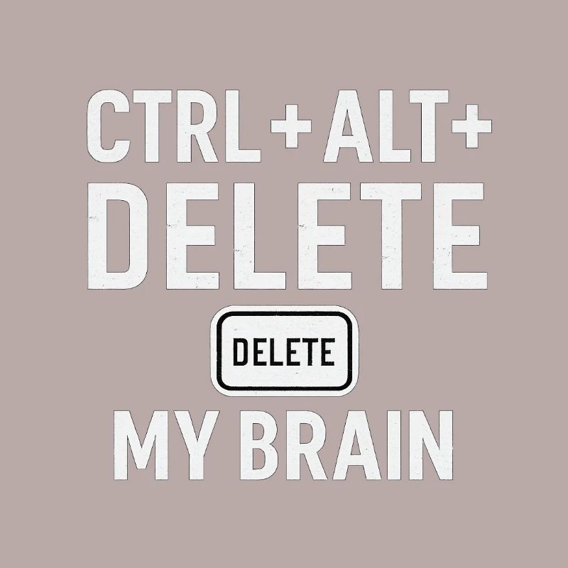 CTRL + ALT + DELETE MY BRAIN