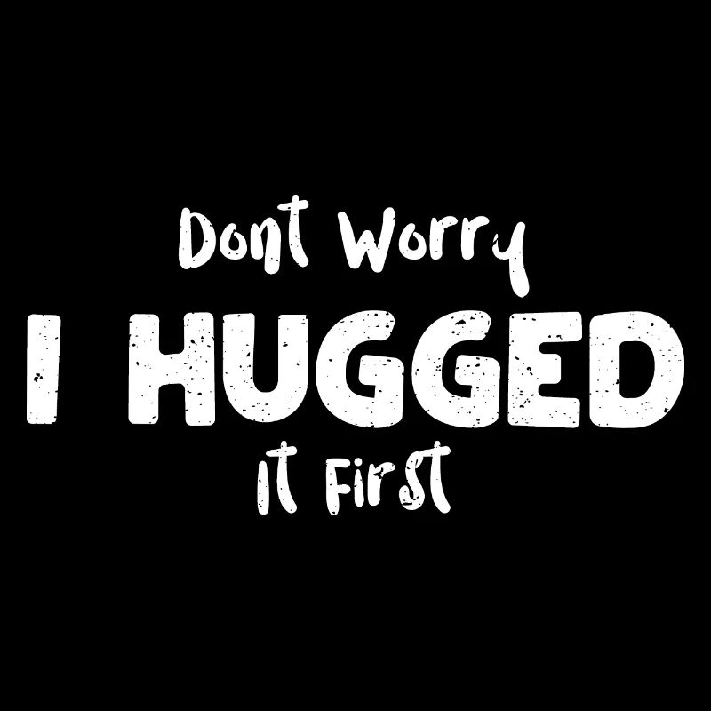 Don't Worry I Hugged It First