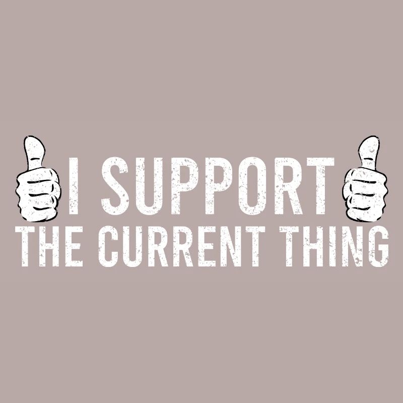 Sarcastic Quote I Support The Current Thing