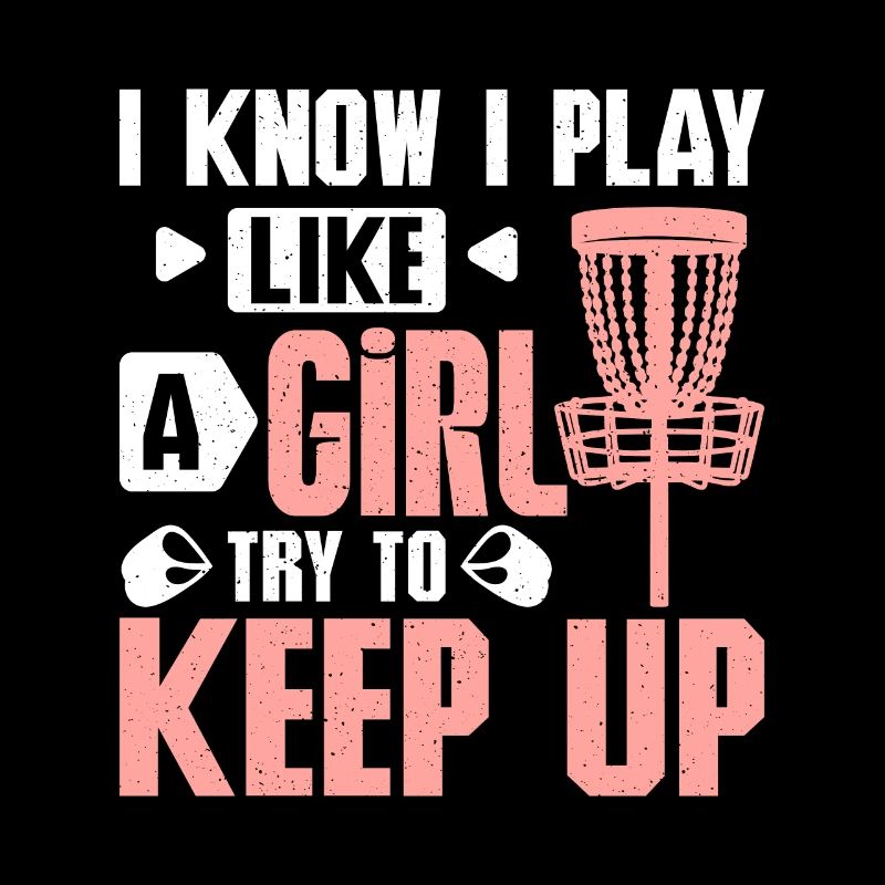 know I play discs golf like a girl try to keep up