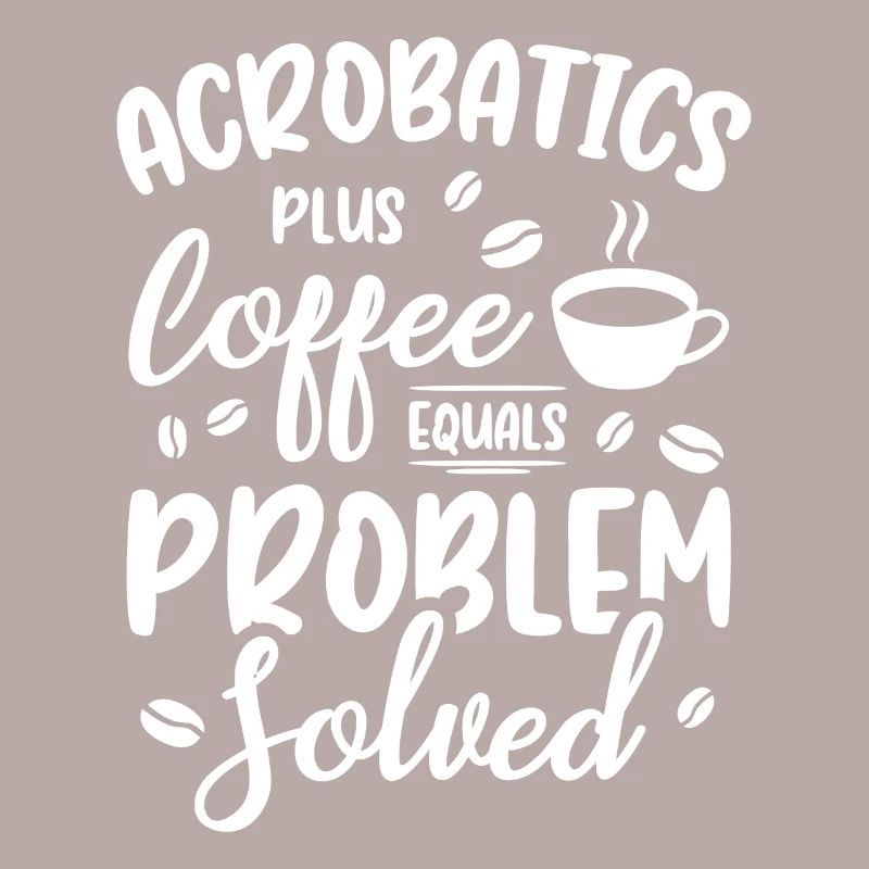Acrobatics Plus Coffee Equals Problem Solved Acrob