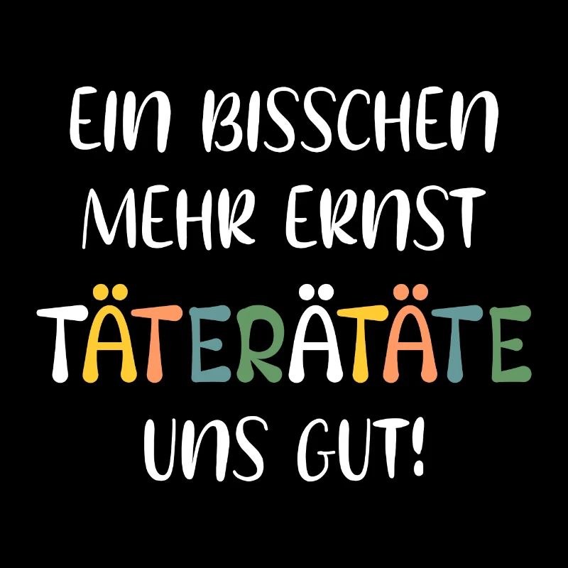 EIN BISSCHEN MEHR ERNST TÄTERÄTÄTE UNS GUT! SPRUCH