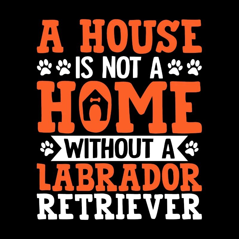 UNE MAISON N’EST PAS UNE MAISON SANS LABRADOR RETRIEVER