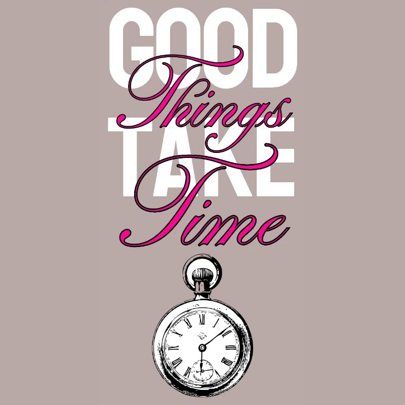 Good things take time