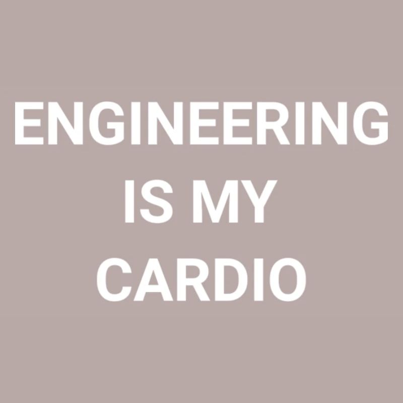 Engineering Is My Cardio