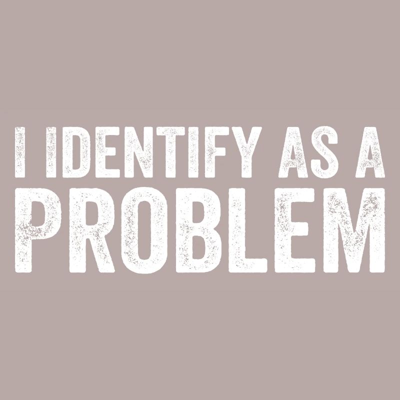 I Identify As A Problem