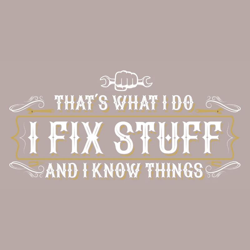 thats what i do i fix stuff and i know things