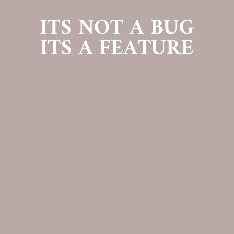 Its Not A Bug Its A Feature