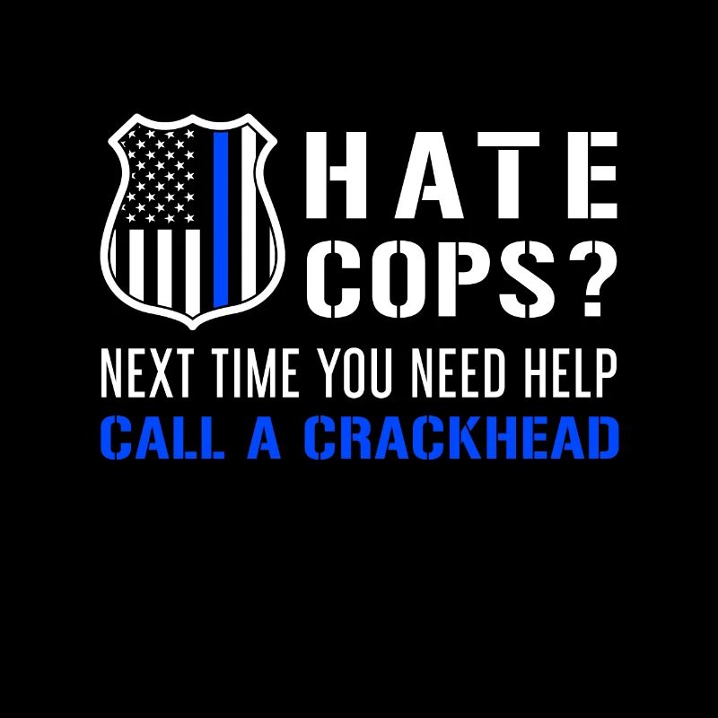 Hate Cops Next Time You Need Help Call A Crackhead