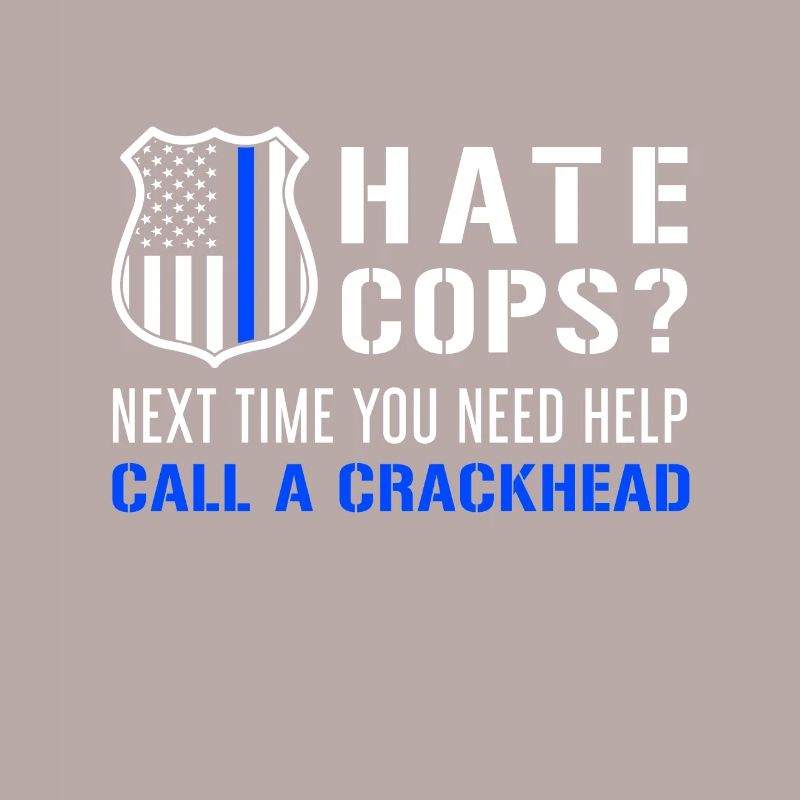 Hate Cops Next Time You Need Help Call A Crackhead