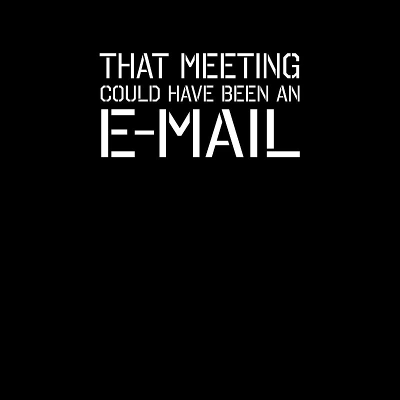 That meeting could have been an email Email E-Mail