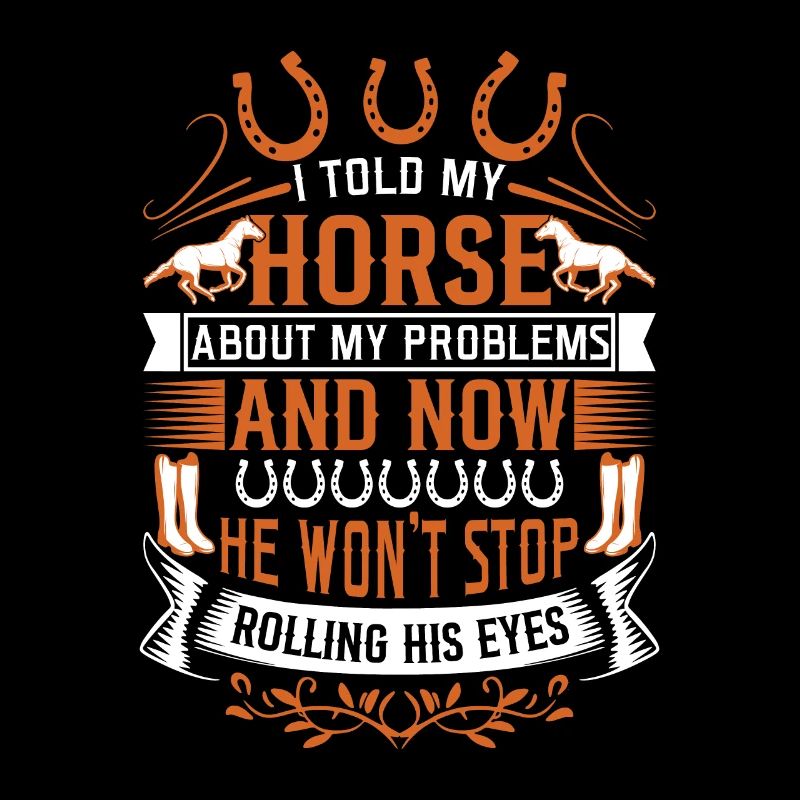 I told my horse about my problems, and now he won’
