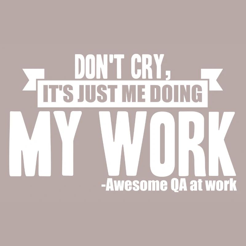 QA Tester - Don't Cry, It's Just Me Doing My Work