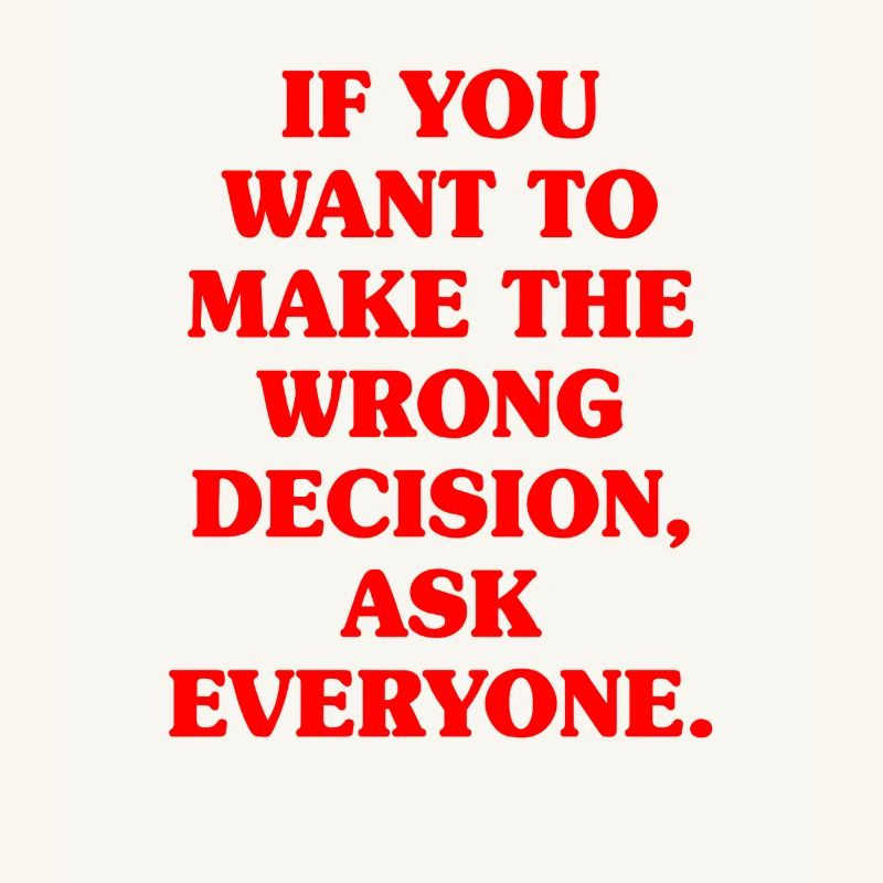 Want To Make Wrong Decision Ask Everyone Mindset