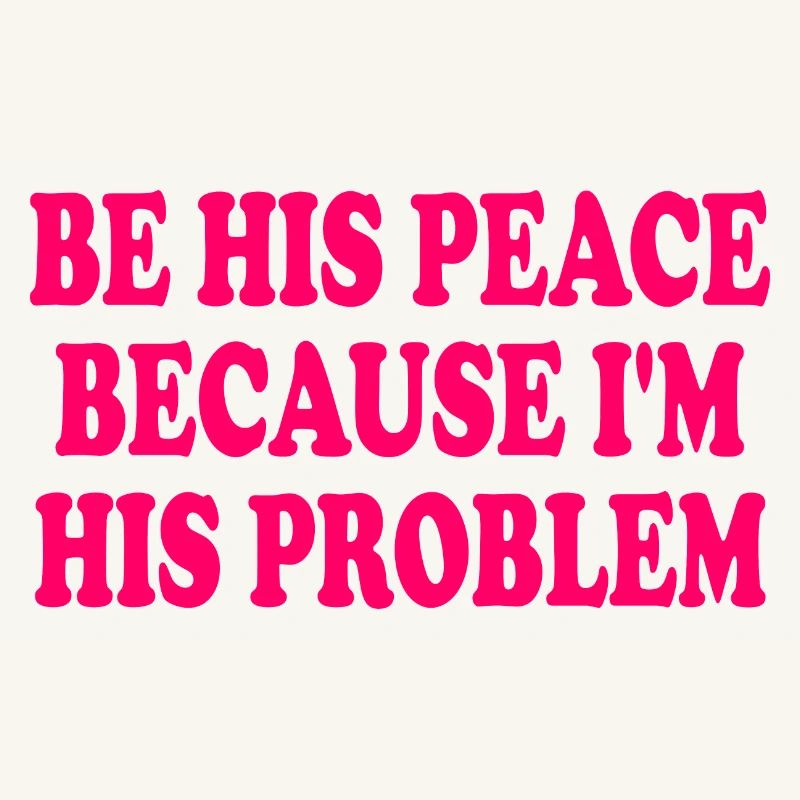 be his peace because im his problem