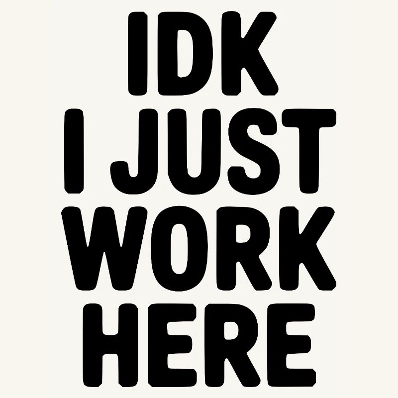 IDK I Just Work Here