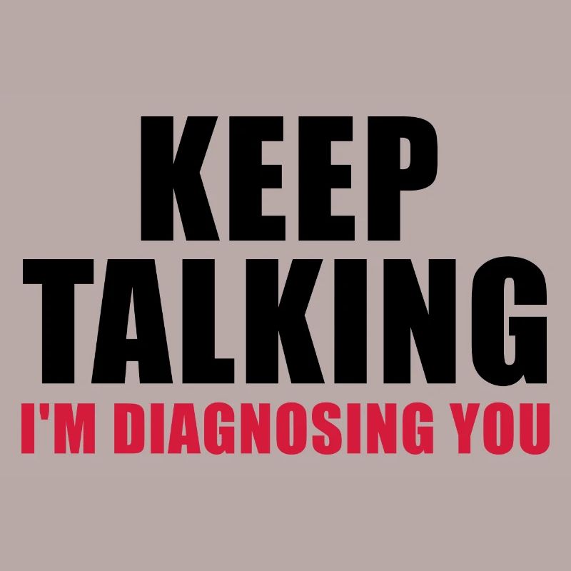 Keep talking I'm diagnosing you