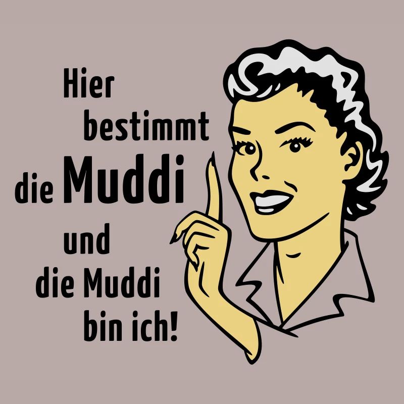 Hier bestimmt die Muddi und die Muddi bin ich!