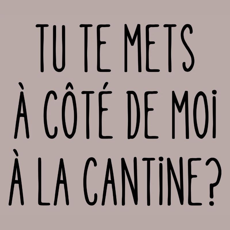 tu te mets à côté de moi à la cantine
